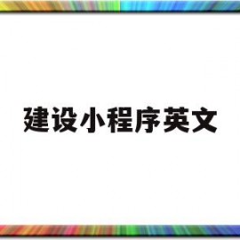 建设小程序英文(小程序英文怎么写)
