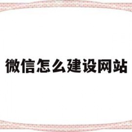 微信怎么建设网站(微信怎么建立小程序)