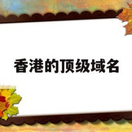 香港的顶级域名(香港的顶级域名是)