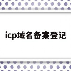 icp域名备案登记(icp域名备案管理系统)
