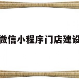 微信小程序门店建设(怎样建立微信小程序店铺)