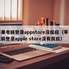 苹果电脑登录appstore没反应（苹果电脑登录apple store没有反应）