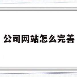 公司网站怎么完善(公司网站流程)