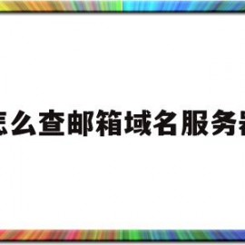 怎么查邮箱域名服务器(邮件服务器域名怎么看)