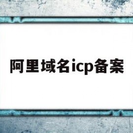 阿里域名icp备案(阿里域名icp备案流程)