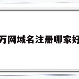 万网域名注册哪家好(万网注册域名怎么收费)