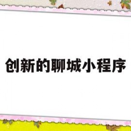 创新的聊城小程序(创新的聊城小程序怎么做)