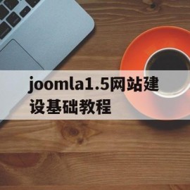 joomla1.5网站建设基础教程(网站建设教程搭建)