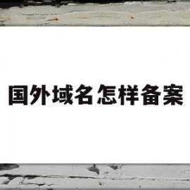 国外域名怎样备案(备案域名用国外服务器备案会不会掉)