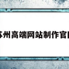苏州高端网站制作官网(苏州企业网站制作哪家好)
