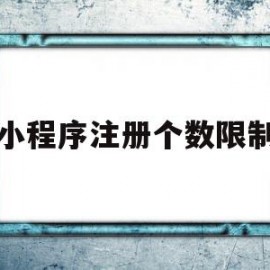 小程序注册个数限制(小程序注册用户)