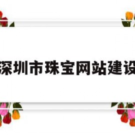 深圳市珠宝网站建设(深圳市珠宝产业服务有限公司)