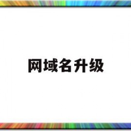 网域名升级(域名升级https)