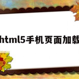 html5手机页面加载(手机html打不开怎么办)