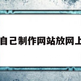 自己制作网站放网上(制作自己的网站要钱吗)