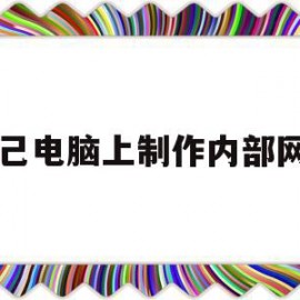 自己电脑上制作内部网站(自己怎么制作电脑系统到U盘)
