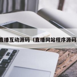 直播互动源码（直播网站程序源码）
