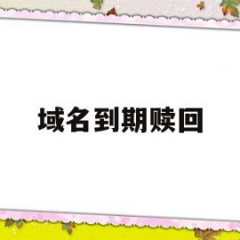 域名到期赎回(域名赎回期会产生高额费用吗)