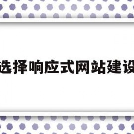 选择响应式网站建设(响应式网站设计与实现)