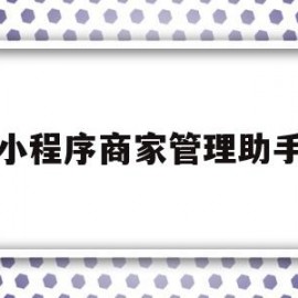 小程序商家管理助手(小程序商家助手安全吗)