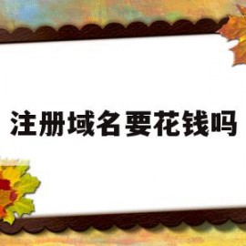 注册域名要花钱吗(注册域名需要什么材料)