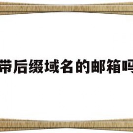 带后缀域名的邮箱吗(带后缀域名的邮箱吗安全吗)