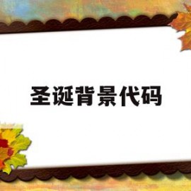 圣诞背景代码(圣诞背景代码怎么用)