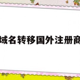 域名转移国外注册商(域名转移到国外)