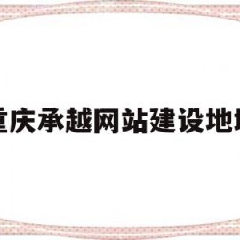 重庆承越网站建设地址(重庆高端品牌网站建设)