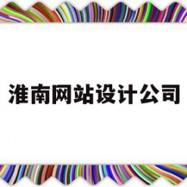 淮南网站设计公司(淮南网站优化公司)
