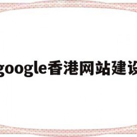 google香港网站建设(香港谷歌引擎入口)