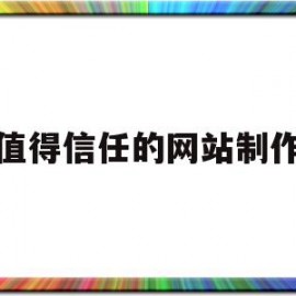 值得信任的网站制作(最值得信赖的网站的网址后缀是)