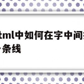 html中如何在字中间插一条线(html中如何在字中间插一条线框)