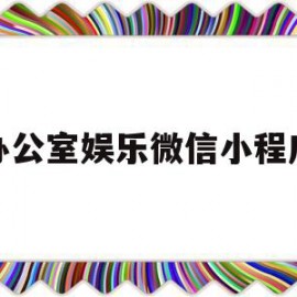 办公室娱乐微信小程序(办公室休闲小游戏排行)