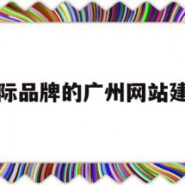 国际品牌的广州网站建设(广州国际品牌管理有限公司)