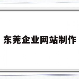 东莞企业网站制作(东莞企业网站制作人才招聘)
