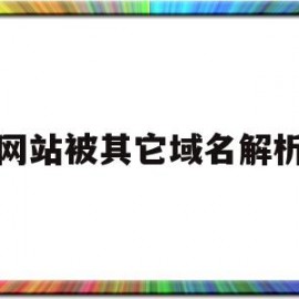 网站被其它域名解析(网站被其它域名解析怎么解除)
