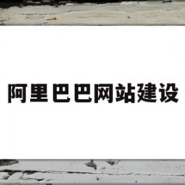 阿里巴巴网站建设(阿里巴巴网站建设过程调研报告)