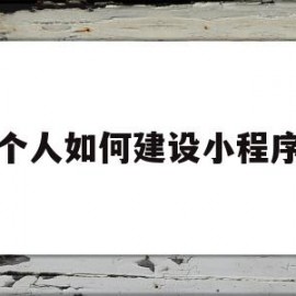 个人如何建设小程序(如何建设自己的小程序)
