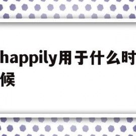 happily用于什么时候(什么时候用happy和happily)