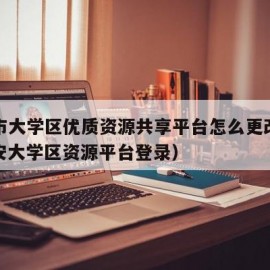 西安市大学区优质资源共享平台怎么更改学校（西安大学区资源平台登录）