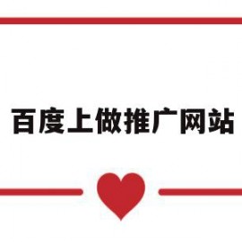 百度上做推广网站(在百度上做网站推广效果怎么样)
