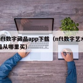 nft数字藏品app下载（nft数字艺术品从哪里买）