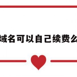域名可以自己续费么(域名可以自己任意取吗)