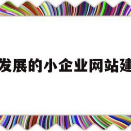 有发展的小企业网站建设(中小企业建立网站最经济的方式是什么)