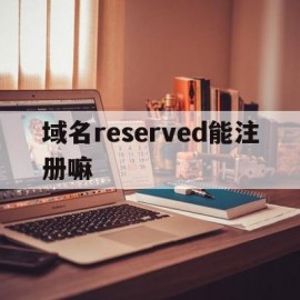 关于域名reserved能注册嘛的信息