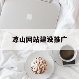 凉山网站建设推广(凉山新闻网站)