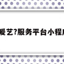 包含?爰艺?服务平台小程序的词条