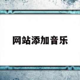网站添加音乐(网站添加音乐播放器)