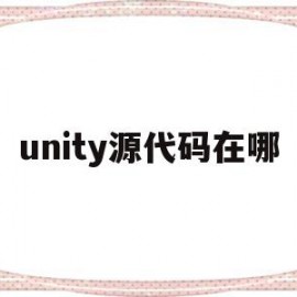 unity源代码在哪(unity源码下载)